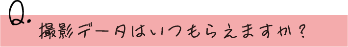 撮影データはいつもらえますか？