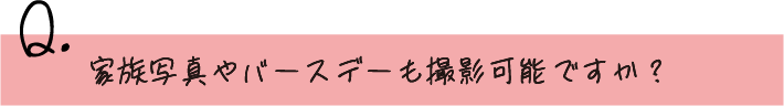 家族写真やバースデーも撮影可能ですか？