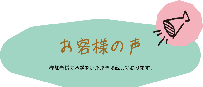 お客様の声 参加者様の承諾をいただき掲載しております。